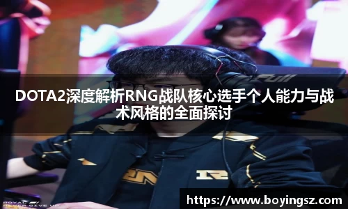 DOTA2深度解析RNG战队核心选手个人能力与战术风格的全面探讨